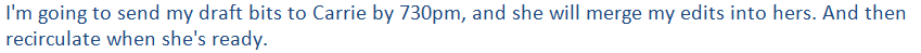 Example email exchange: I'm going to merge my draft bits to Carrie by 7:30pm, and she will merge my edits into hers. And then recirculate when she's ready.